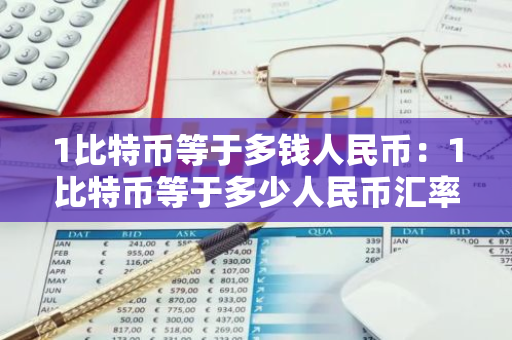 1比特币等于多钱人民币：1比特币等于多少人民币汇率