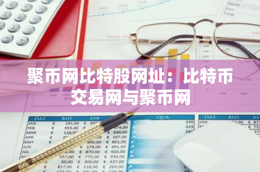 聚币网比特股网址：比特币交易网与聚币网