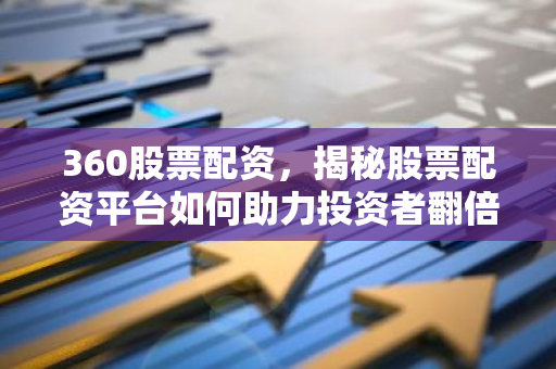 360股票配资，揭秘股票配资平台如何助力投资者翻倍收益？