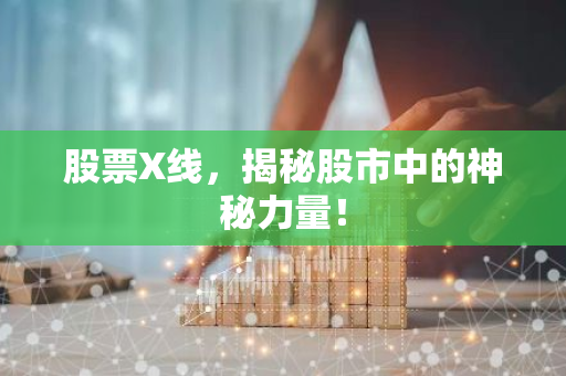 股票X线，揭秘股市中的神秘力量！