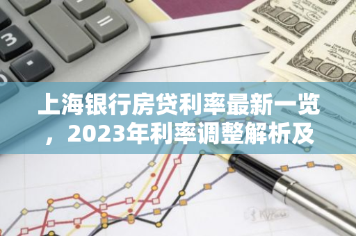 上海银行房贷利率最新一览，2023年利率调整解析及购房攻略
