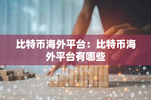 比特币海外平台：比特币海外平台有哪些-第1张图片-智财锋资讯网