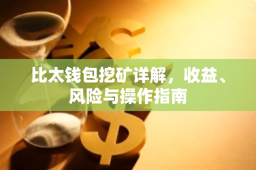 比太钱包挖矿详解，收益、风险与操作指南-第1张图片-智财锋资讯网