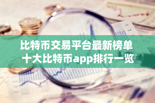 比特币交易平台最新榜单 十大比特币app排行一览