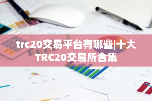 trc20交易平台有哪些|十大TRC20交易所合集