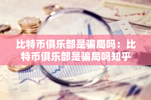 比特币俱乐部是骗局吗:比特币俱乐部是骗局吗知乎-第1张图片-智财锋资讯网 比特币俱乐部是骗局吗:比特币俱乐部是骗局吗知乎-第1张图片-智财锋资讯网
