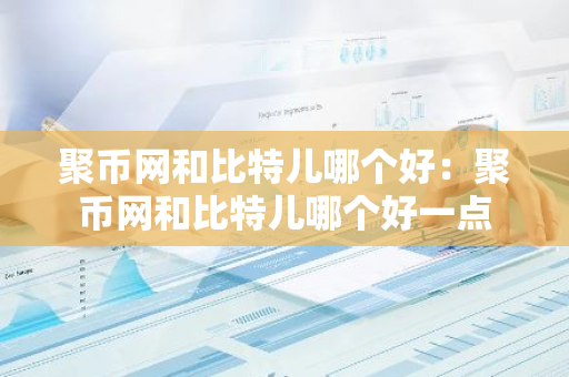 聚币网和比特儿哪个好:聚币网和比特儿哪个好一点-第1张图片-智财锋资讯网 聚币网和比特儿哪个好:聚币网和比特儿哪个好一点-第1张图片-智财锋资讯网