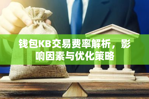 钱包KB交易费率解析,影响因素与优化策略-第1张图片-智财锋资讯网 钱包KB交易费率解析,影响因素与优化策略-第1张图片-智财锋资讯网