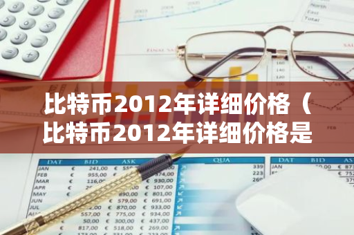 比特币2012年详细价格（比特币2012年详细价格是多少）