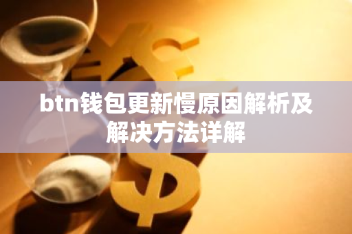 btn钱包更新慢原因解析及解决方法详解