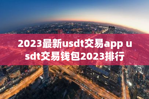 2023最新usdt交易app usdt交易钱包2023排行