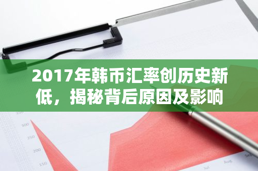 2017年韩币汇率创历史新低，揭秘背后原因及影响