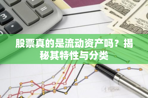 股票真的是流动资产吗？揭秘其特性与分类