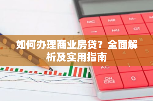 如何办理商业房贷？全面解析及实用指南