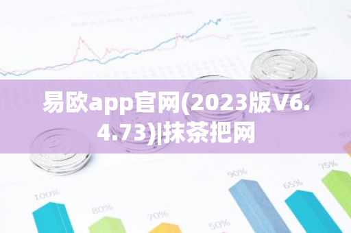 易欧app官网(2023版V6.4.73)|抹茶把网