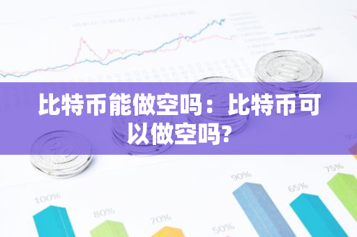 比特币能做空吗：比特币可以做空吗?-第1张图片-智财锋资讯网