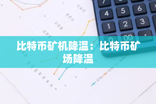 比特币矿机降温:比特币矿场降温-第1张图片-智财锋资讯网 比特币矿机降温:比特币矿场降温-第1张图片-智财锋资讯网