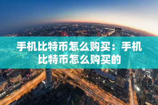 手机比特币怎么购买:手机比特币怎么购买的-第1张图片-智财锋资讯网 手机比特币怎么购买:手机比特币怎么购买的-第1张图片-智财锋资讯网