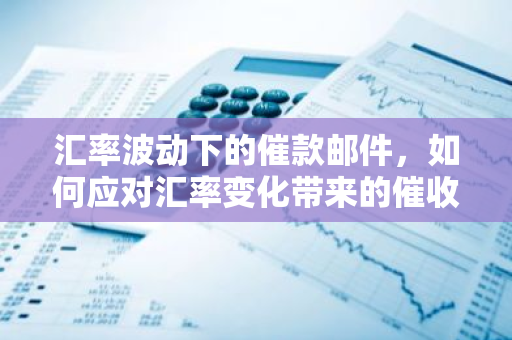 汇率波动下的催款邮件，如何应对汇率变化带来的催收挑战？