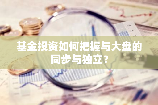 基金投资如何把握与大盘的同步与独立？