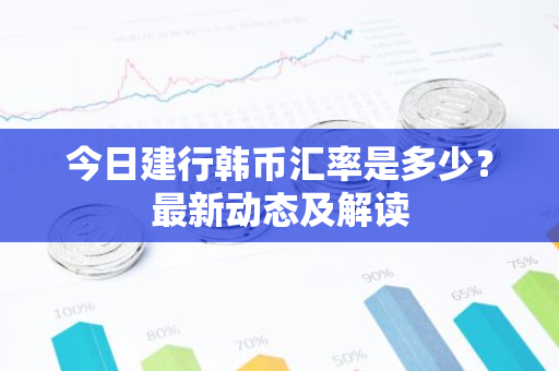 今日建行韩币汇率是多少？最新动态及解读