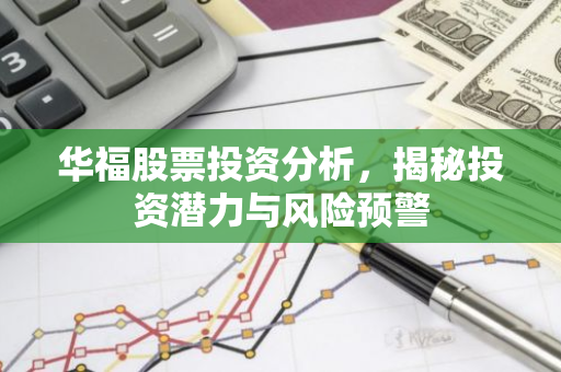 华福股票投资分析，揭秘投资潜力与风险预警-第1张图片-智财锋资讯网