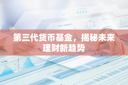 第三代货币基金，揭秘未来理财新趋势