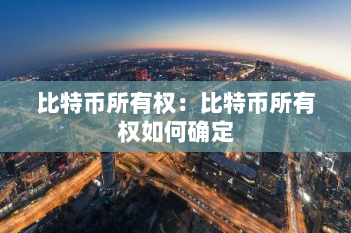 比特币所有权:比特币所有权如何确定-第1张图片-智财锋资讯网 比特币所有权:比特币所有权如何确定-第1张图片-智财锋资讯网