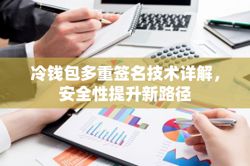 冷钱包多重签名技术详解,安全性提升新路径-第1张图片-智财锋资讯网 冷钱包多重签名技术详解,安全性提升新路径-第1张图片-智财锋资讯网