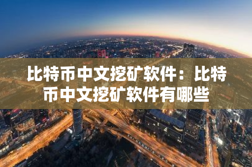 比特币中文挖矿软件：比特币中文挖矿软件有哪些