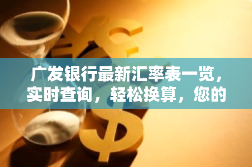 广发银行最新汇率表一览，实时查询，轻松换算，您的汇率信息指南！
