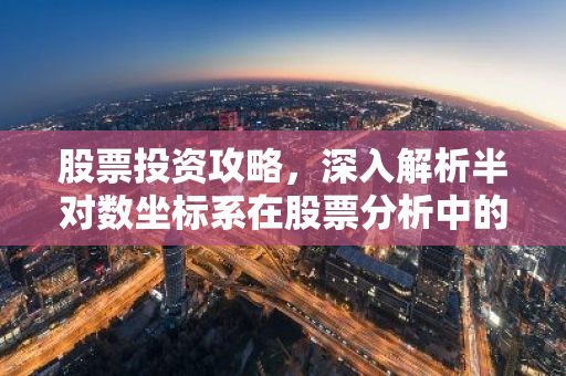 股票投资攻略，深入解析半对数坐标系在股票分析中的应用-第1张图片-智财锋资讯网