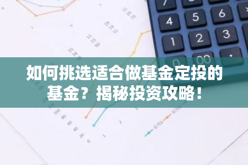如何挑选适合做基金定投的基金？揭秘投资攻略！