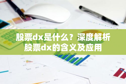 股票dx是什么？深度解析股票dx的含义及应用-第1张图片-智财锋资讯网