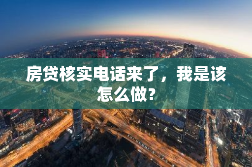 房贷核实电话来了，我是该怎么做？