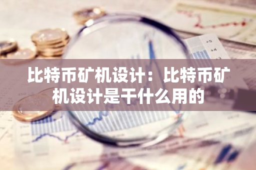 比特币矿机设计：比特币矿机设计是干什么用的