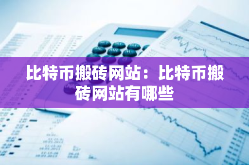 比特币搬砖网站：比特币搬砖网站有哪些-第1张图片-智财锋资讯网