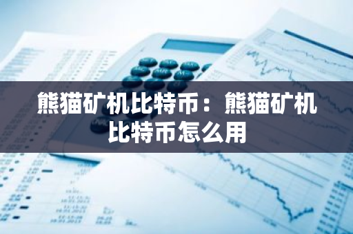 熊猫矿机比特币：熊猫矿机比特币怎么用