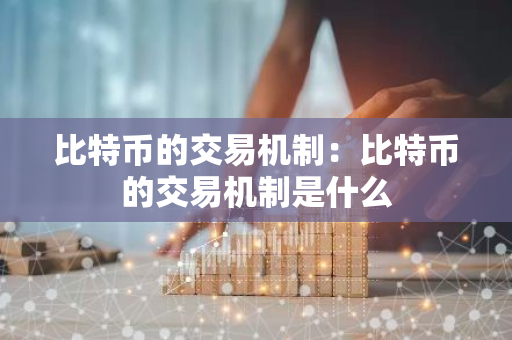 比特币的交易机制：比特币的交易机制是什么