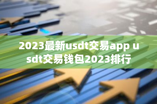 2023最新usdt交易app usdt交易钱包2023排行
