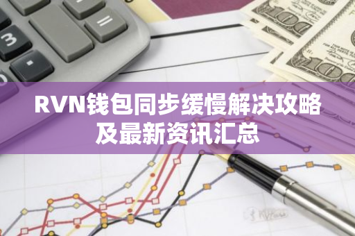 RVN钱包同步缓慢解决攻略及最新资讯汇总