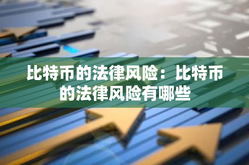 比特币的法律风险：比特币的法律风险有哪些