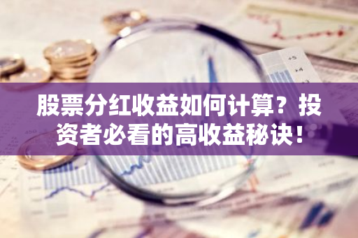 股票分红收益如何计算？投资者必看的高收益秘诀！-第1张图片-智财锋资讯网