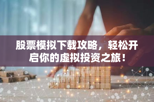 股票模拟下载攻略，轻松开启你的虚拟投资之旅！-第1张图片-智财锋资讯网