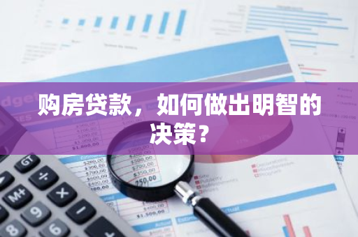 购房贷款，如何做出明智的决策？