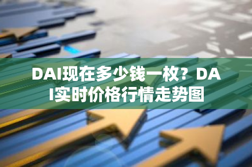 DAI现在多少钱一枚？DAI实时价格行情走势图