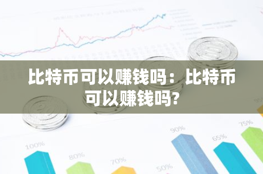 比特币可以赚钱吗:比特币可以赚钱吗?-第1张图片-智财锋资讯网 比特币可以赚钱吗:比特币可以赚钱吗?-第1张图片-智财锋资讯网