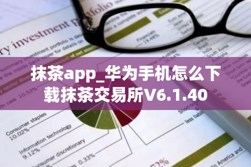 抹茶app_华为手机怎么下载抹茶交易所V6.1.40