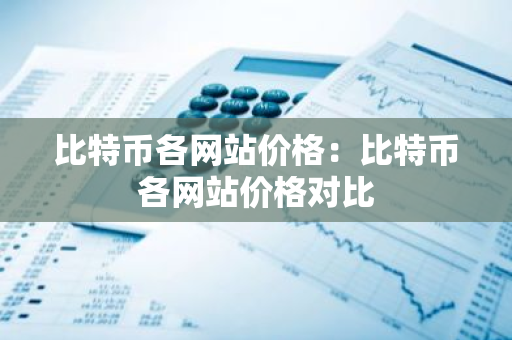 比特币各网站价格：比特币各网站价格对比