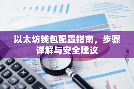 以太坊钱包配置指南，步骤详解与安全建议
